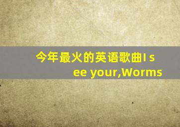 今年最火的英语歌曲I see your,Worms